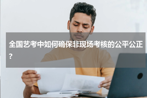 全国艺考中如何确保非现场考核的公平公正?