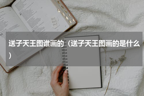 送子天王图谁画的(送子天王图画的是什么)