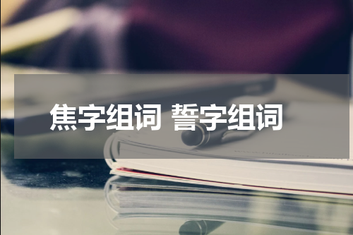 焦字组词 誓字组词