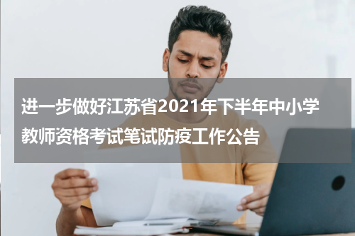 进一步做好江苏省2021年下半年中小学教师资格考试笔试防疫工作公告