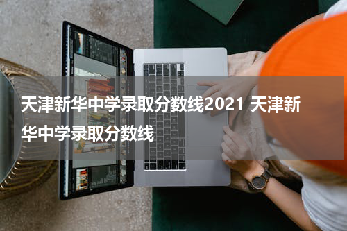 天津新华中学录取分数线2021 天津新华中学录取分数线