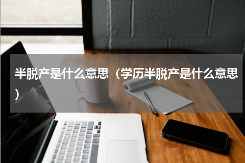 半脱产是什么意思（学历半脱产是什么意思）