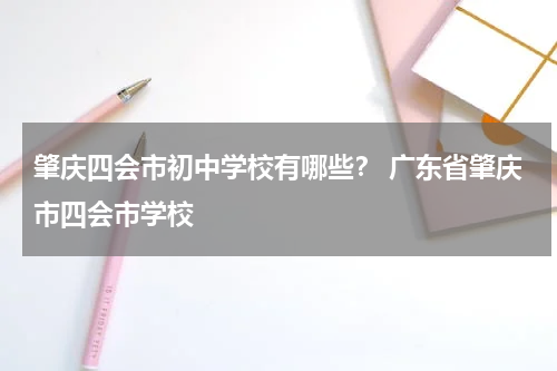 肇庆四会市初中学校有哪些？ 广东省肇庆市四会市学校