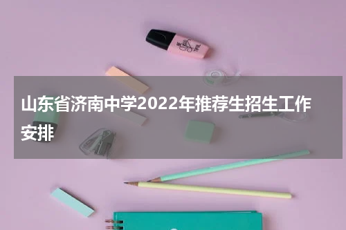 山东省济南中学2022年推荐生招生工作安排