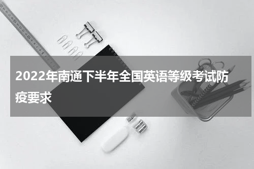 2022年南通下半年全国英语等级考试防疫要求