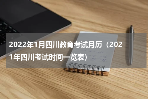 2022年1月四川教育考试月历（2021年四川考试时间一览表）