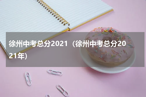 徐州中考总分2021（徐州中考总分2021年）