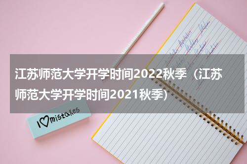 江苏师范大学开学时间2022秋季（江苏师范大学开学时间2021秋季）