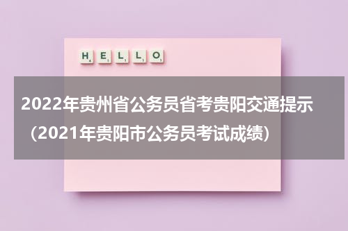 2022年贵州省公务员省考贵阳交通提示（2021年贵阳市公务员考试成绩）