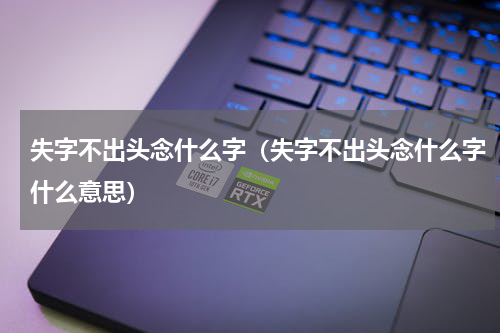失字不出头念什么字（失字不出头念什么字什么意思）