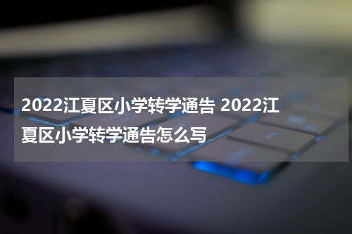 2022江夏区小学转学通告 2022江夏区小学转学通告怎么写