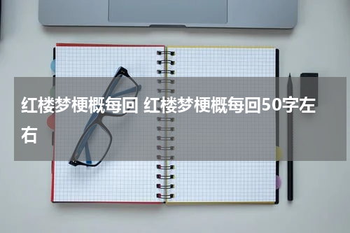 红楼梦梗概每回 红楼梦梗概每回50字左右