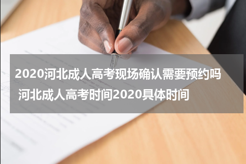 2020河北成人高考现场确认需要预约吗 河北成人高考时间2020具体时间