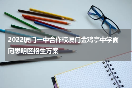2022厦门一中合作校厦门金鸡亭中学面向思明区招生方案