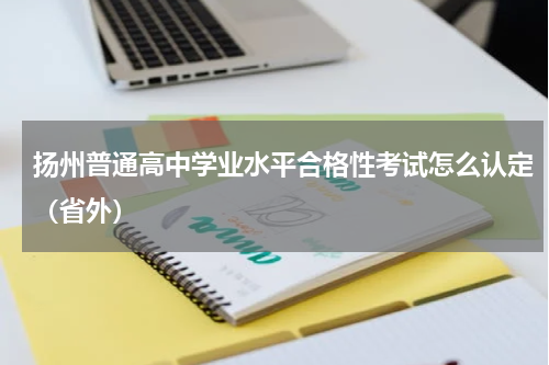 扬州普通高中学业水平合格性考试怎么认定（省外）
