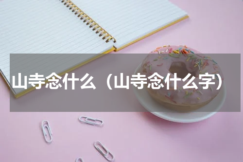 山寺念什么（山寺念什么字）