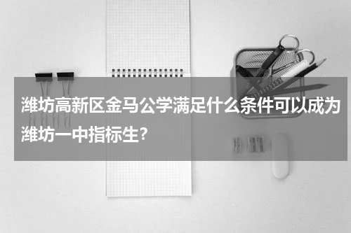 潍坊高新区金马公学满足什么条件可以成为潍坊一中指标生?