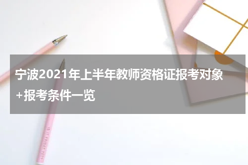 宁波2021年上半年教师资格证报考对象+报考条件一览