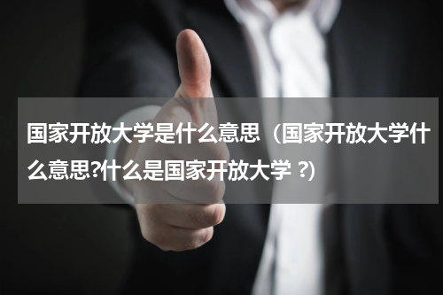 国家开放大学是什么意思(国家开放大学什么意思?什么是国家开放大学 ?)