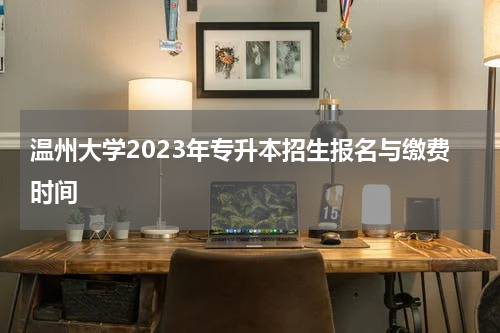 温州大学2023年专升本招生报名与缴费时间