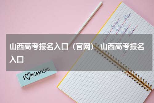山西高考报名入口(官网) 山西高考报名入口
