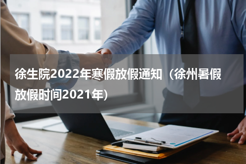 徐生院2022年寒假放假通知（徐州暑假放假时间2021年）