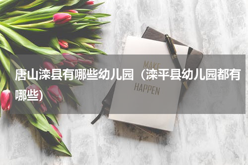 唐山滦县有哪些幼儿园（滦平县幼儿园都有哪些）