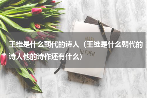 王维是什么朝代的诗人(王维是什么朝代的诗人他的诗作还有什么)