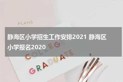 静海区小学招生工作安排2021 静海区小学报名2020