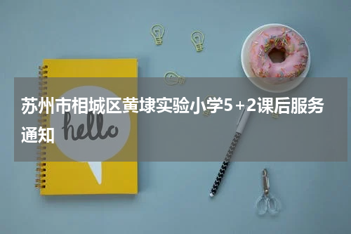 苏州市相城区黄埭实验小学5+2课后服务通知