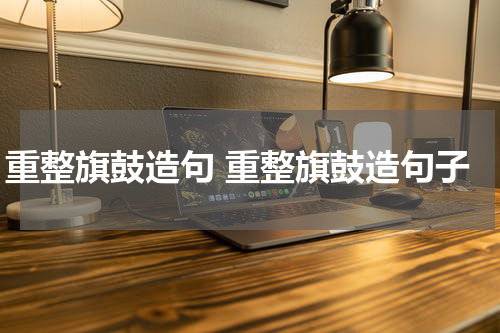 重整旗鼓造句 重整旗鼓造句子