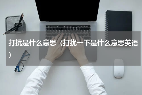 打扰是什么意思（打扰一下是什么意思英语）