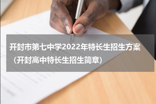 开封市第七中学2022年特长生招生方案（开封高中特长生招生简章）