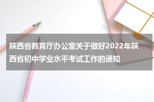 陕西省教育厅办公室关于做好2022年陕西省初中学业水平考试工作的通知