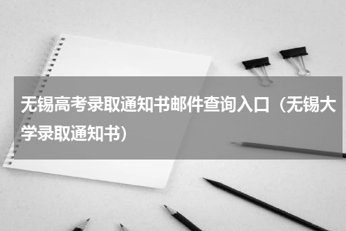 无锡高考录取通知书邮件查询入口（无锡大学录取通知书）