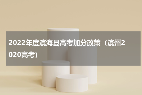2022年度滨海县高考加分政策（滨州2020高考）