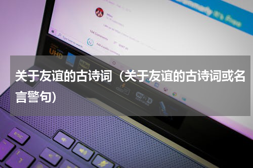 关于友谊的古诗词（关于友谊的古诗词或名言警句）