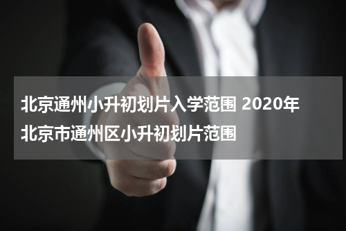 北京通州小升初划片入学范围 2020年北京市通州区小升初划片范围