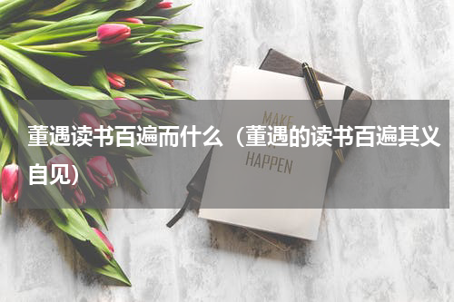 董遇读书百遍而什么（董遇的读书百遍其义自见）