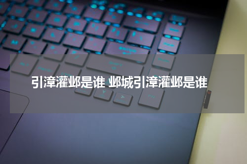 引漳灌邺是谁 邺城引漳灌邺是谁