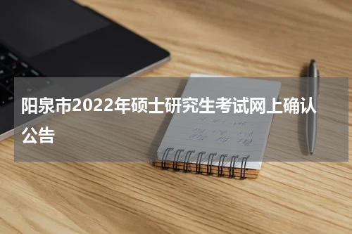 阳泉市2022年硕士研究生考试网上确认公告