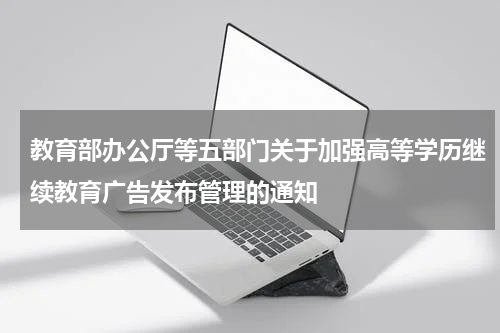 教育部办公厅等五部门关于加强高等学历继续教育广告发布管理的通知