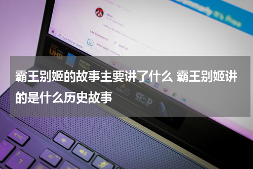 霸王别姬的故事主要讲了什么 霸王别姬讲的是什么历史故事