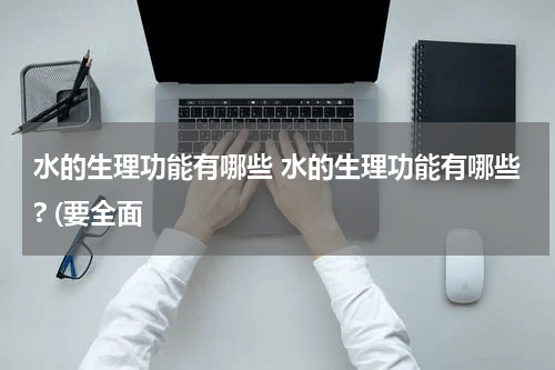 水的生理功能有哪些 水的生理功能有哪些? (要全面