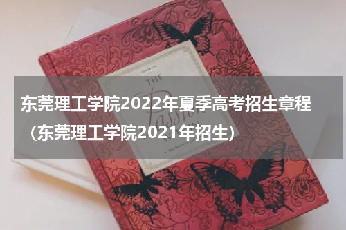 东莞理工学院2022年夏季高考招生章程（东莞理工学院2021年招生）