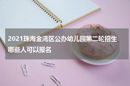 2021珠海金湾区公办幼儿园第二轮招生哪些人可以报名