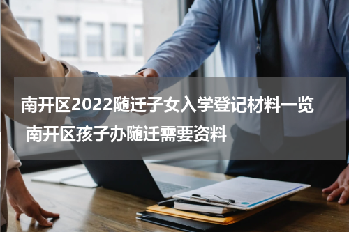 南开区2022随迁子女入学登记材料一览 南开区孩子办随迁需要资料