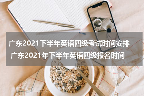 广东2021下半年英语四级考试时间安排 广东2021年下半年英语四级报名时间