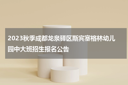 2023秋季成都龙泉驿区斯宾塞格林幼儿园中大班招生报名公告