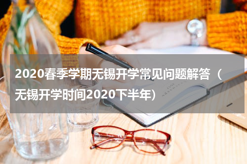 2020春季学期无锡开学常见问题解答(无锡开学时间2020下半年)
